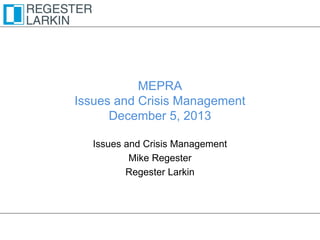 MEPRA
Issues and Crisis Management
December 5, 2013
Issues and Crisis Management
Mike Regester
Regester Larkin

 