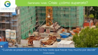 Seminario Web: Crisis: ¿cómo superarla?
“Cuando se presenta una crisis, no hay nada que hacer; hay mucho por decidir”
Charles Barker.
 