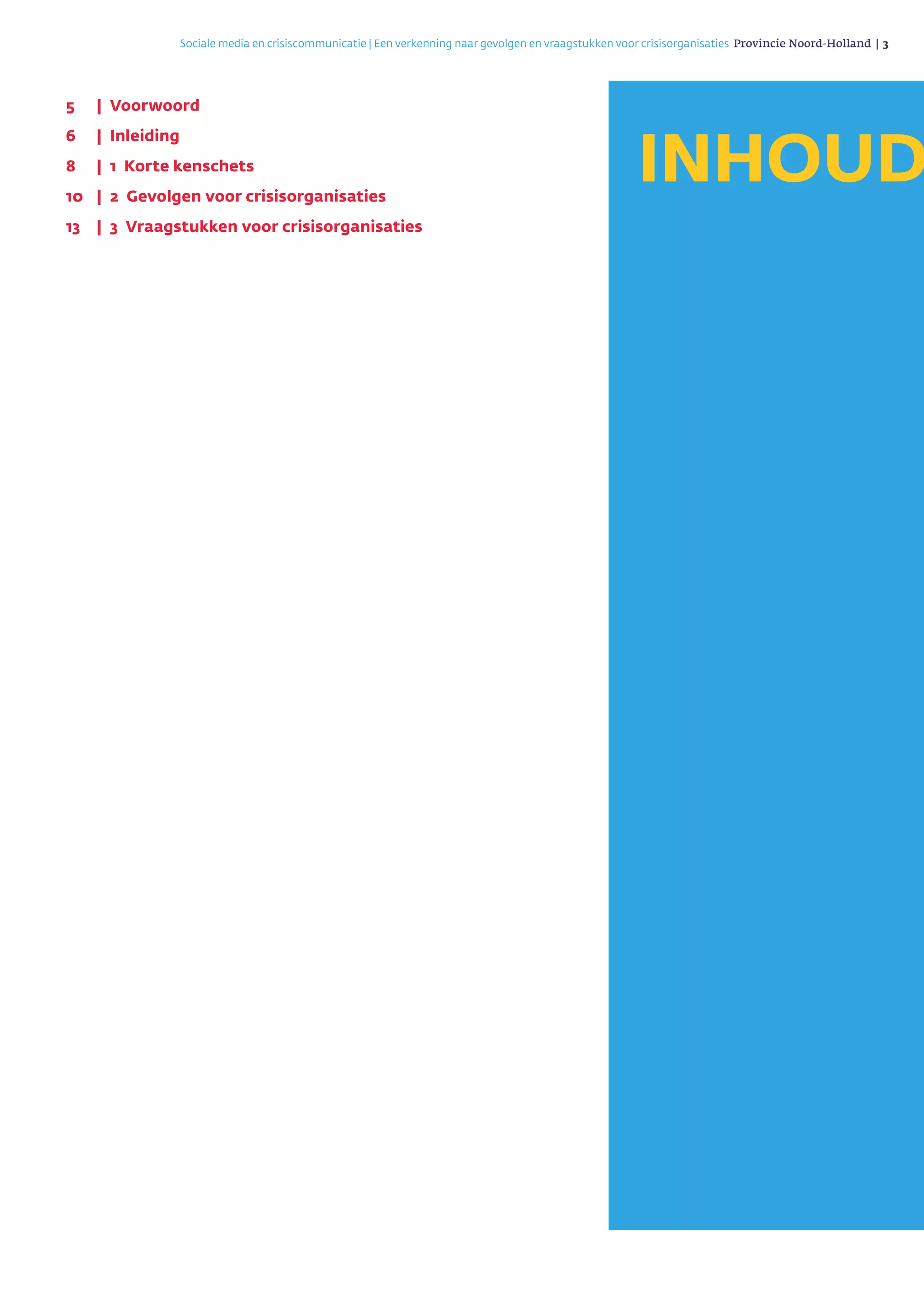 Sociale media en crisiscommunicatie | Een verkenning naar gevolgen en vraagstukken voor crisisorganisaties Provincie Noord-Holland | 3 
5	 |	Voorwoord
6	 |	Inleiding
8	 |	 1 Korte kenschets
10	 |	 2 Gevolgen voor crisisorganisaties
13	 |	 3 Vraagstukken voor crisisorganisaties
INHOUD
 