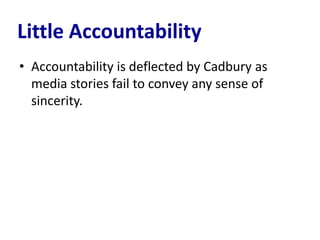 Little Accountability
• Accountability is deflected by Cadbury as
  media stories fail to convey any sense of
  sincerity.
 