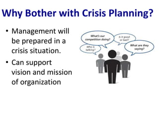 Why Bother with Crisis Planning?
• Management will
  be prepared in a
  crisis situation.
• Can support
  vision and mission
  of organization
 