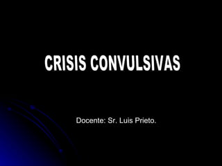 Docente: Sr. Luis Prieto. CRISIS CONVULSIVAS 