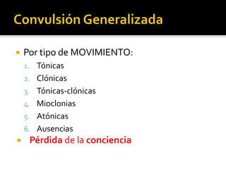    Por tipo de MOVIMIENTO:
    1. Tónicas
    2. Clónicas
    3. Tónicas-clónicas
    4. Mioclonias
    5. Atónicas
    6. Ausencias
    Pérdida de la conciencia
 