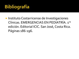    Instituto Costarricense de Investigaciones
    Clínicas. EMERGENCIAS EN PEDIATRÍA. 1ra
    edición. Editorial ICIC. San José, Costa Rica.
    Páginas 186-196.
 