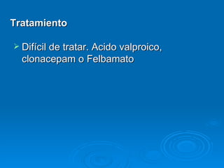 Tratamiento

 Difícil de tratar. Acido valproico,
  clonacepam o Felbamato
 