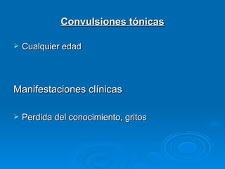 Convulsiones tónicas

   Cualquier edad



Manifestaciones clínicas

   Perdida del conocimiento, gritos
 