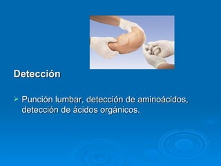 Detección

   Punción lumbar, detección de aminoácidos,
    detección de ácidos orgánicos.
 