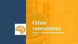 Crisis
convulsivas
Fela P. Contreras Berecochea
 