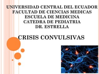 UNIVERSIDAD CENTRAL DEL ECUADOR
FACULTAD DE CIENCIAS MEDICAS
ESCUELA DE MEDICINA
CATEDRA DE PEDIATRIA
DR. ESTRELLA
CRISIS CONVULSIVAS
 