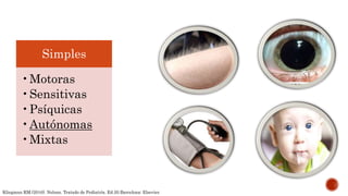 Simples
•Motoras
•Sensitivas
•Psíquicas
•Autónomas
•Mixtas
Kliegman RM.(2016). Nelson. Tratado de Pediatría. Ed.20.Barcelona: Elsevier.
 