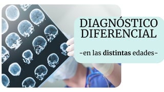 DIAGNÓSTICO
DIFERENCIAL
-en las distintas edades-
 