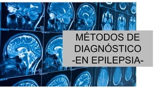 MÉTODOS DE
DIAGNÓSTICO
-EN EPILEPSIA-
 