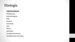 Etiología
• TOXICOLOGICAS
• Anfetaminas
• Anticolinérgicos
• CO2
• Cocaína
• Isoniazida
• Litio
• Plomo
• Salicilatos
• Simpaticomimeticos
• Antidepresivos tricíclicos
 