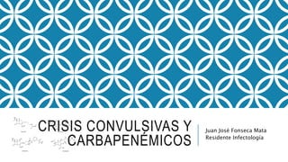 CRISIS CONVULSIVAS Y
CARBAPENÉMICOS
Juan José Fonseca Mata
Residente Infectología
 