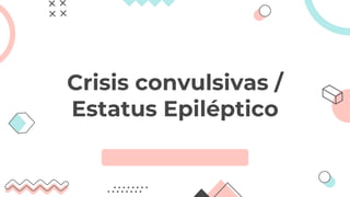 Crisis convulsivas /
Estatus Epiléptico
 