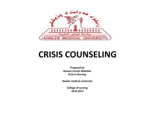 CRISIS COUNSELING
Prepared by
Raveen Ismael Abdullah
B.CS.in Nursing
Hawler medical university
College of nursing
2016-2017
 