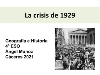 La crisis de 1929
Geografía e Historia
4º ESO
Ángel Muñoz
Cáceres 2021
 
