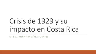 Crisis de 1929 y su
impacto en Costa Rica
M. ED. JHONNY RAMÍREZ FUENTES
 