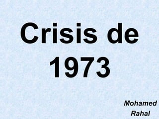 Crisis de
  1973
       Mohamed
        Rahal
 