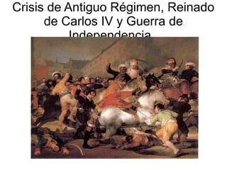 Crisis de Antiguo Régimen, Reinado
de Carlos IV y Guerra de
Independencia.
 