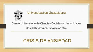 Universidad de Guadalajara
Centro Universitario de Ciencias Sociales y Humanidades
Unidad Interna de Protección Civil
CRISIS DE ANSIEDAD
 
