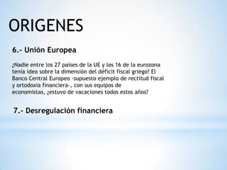 ORIGENES
6.- Unión Europea
¿Nadie entre los 27 países de la UE y los 16 de la eurozona
tenía idea sobre la dimensión del d...