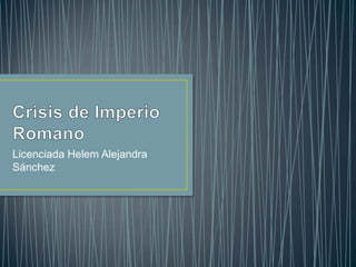 Crisis de Imperio Romano Licenciada Helem Alejandra Sánchez 