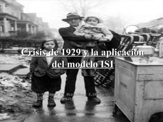Crisis de 1929 y la aplicaciónCrisis de 1929 y la aplicación
del modelo ISIdel modelo ISI
 