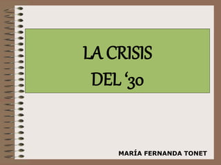 LA CRISIS 
DEL ‘30 
MARÍA FERNANDA TONET 
 