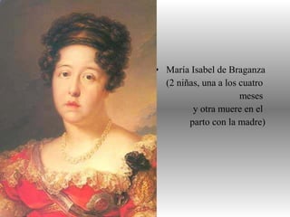 • María Isabel de Braganza
(2 niñas, una a los cuatro
meses
y otra muere en el
parto con la madre)
 