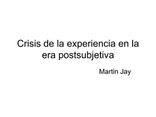 Crisis de la experiencia en la era postsubjetiva Martin Jay 