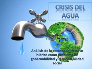 Análisis de la escasez del recurso
   hídrico como problema de
gobernabilidad y responsabilidad
               social
 