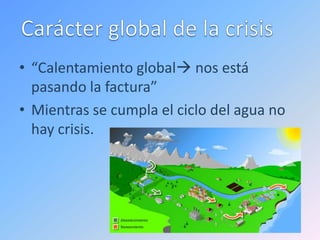 • “Calentamiento global nos está
  pasando la factura”
• Mientras se cumpla el ciclo del agua no
  hay crisis.
 