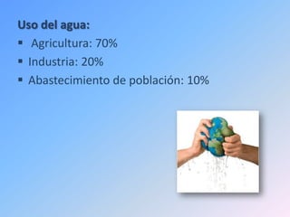 Uso del agua:
 Agricultura: 70%
 Industria: 20%
 Abastecimiento de población: 10%
 