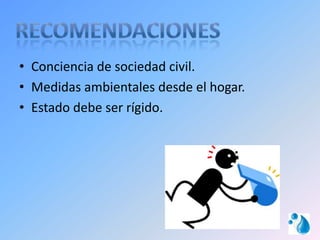 • Conciencia de sociedad civil.
• Medidas ambientales desde el hogar.
• Estado debe ser rígido.
 