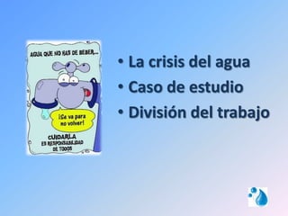 • La crisis del agua
• Caso de estudio
• División del trabajo
 