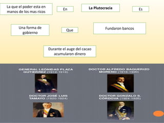La Plutocracia Es
Una forma de
gobierno
La que el poder esta en
manos de los mas ricos
En
Durante el auge del cacao
acumularon dinero
Fundaron bancosQue
 