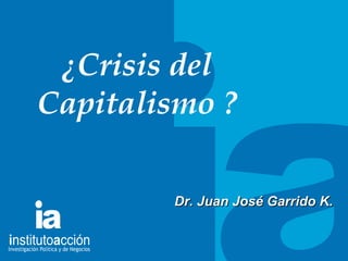 TITULO DEL TEMA ¿Crisis del Capitalismo ? Dr. Juan Jos é Garrido K.  