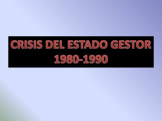 CRISIS DEL ESTADO GESTOR 1980-1990 