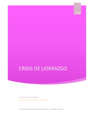 CRISIS DE LIDERAZGO
2022
SITUACIONPERSONAL
MARIA FERNANDA CHAVEZ MARTINEZ
LIDERAZGO Y COMPORTAMIENTO ORGANIZACIONAL | LIDERAZGO Y GESTION
 