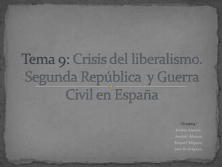 Tema 9: Crisis del liberalismo. Segunda República  y Guerra Civil en España Grupo4:  Dafne Alonso.  Anabel Alonso. Raquel Míguez. Jara Rodríguez. 