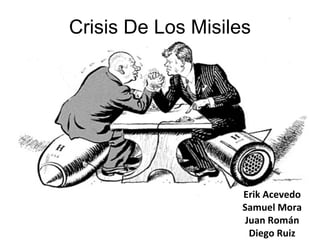 Crisis De Los Misiles Erik Acevedo Samuel Mora Juan Román Diego Ruiz 