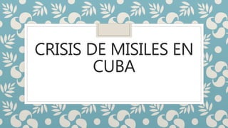 CRISIS DE MISILES EN
CUBA
 