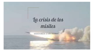 La crisis de los
misiles
HISTORIA UNIVERSAL
 