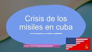 Crisis de los
misiles en cuba
Keila Sofía Esquivel Gomez
 