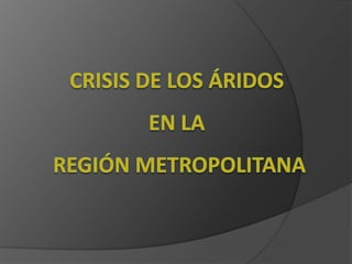 CRISIS DE LOS ÁRIDOSEN LAREGIÓN METROPOLITANA 