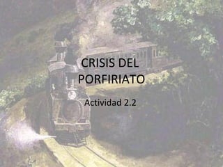 CRISIS DEL
PORFIRIATO
Actividad 2.2
 