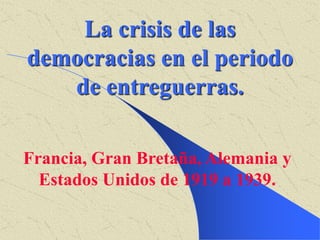 La crisis de las
democracias en el periodo
de entreguerras.
Francia, Gran Bretaña, Alemania y
Estados Unidos de 1919 a 1939.
 