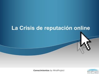La Crisis de reputación online Conocimientos  by MindProject 