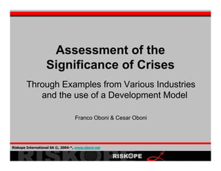 Assessment of the
                   Significance of Crises
       Through Examples from Various Industries
          and the use of a Development Model

                                  Franco Oboni & Cesar Oboni




Riskope International SA ©, 2004-*, www.oboni.net
 